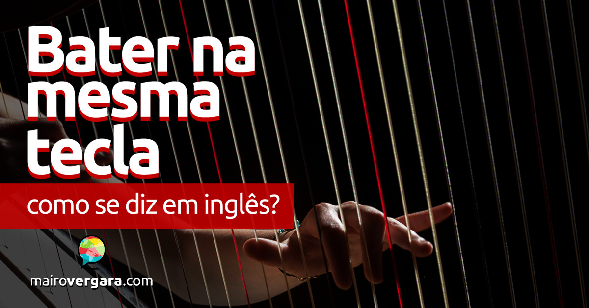 Como se diz “Bater na Mesma Tecla” em inglês?