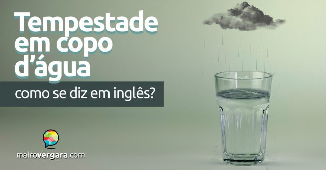 Como se diz “Tempestade em Copo D’água” em inglês?