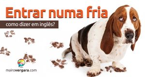 Como se diz "Entrar numa Fria" em inglês?