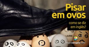 Como se diz "Pisar em Ovos" em inglês?