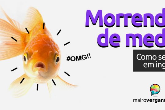 Como se diz "Morrendo de Medo" em inglês?