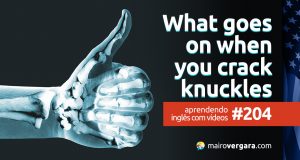 Aprendendo Inglês Com Vídeos #204: Here’s What Happens When You Crack Your Knuckles