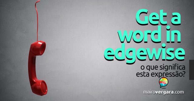 Get a Word in Edgewise | O que significa esta expressão?