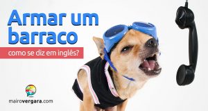 Como se diz "Armar um Barraco" em inglês?