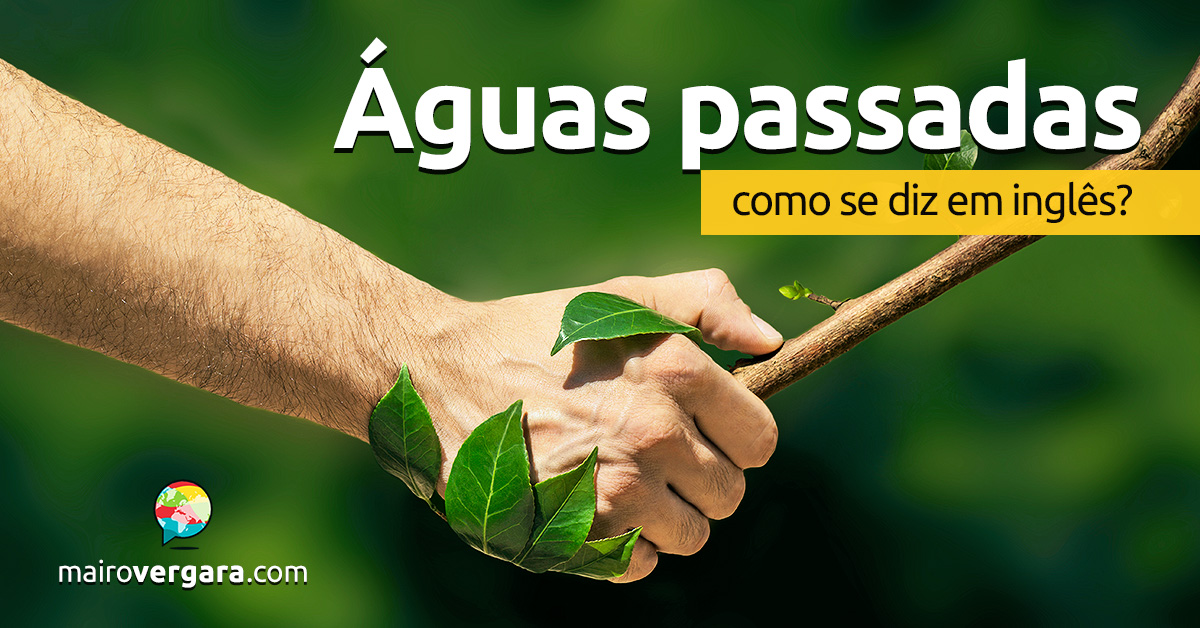 Como se diz “Águas Passadas” em inglês?