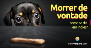 Como se diz “Morrer de Vontade” em inglês?