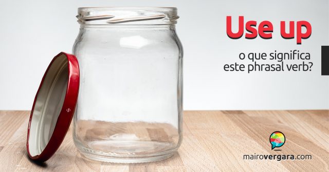 Use Up | O que significa este phrasal verb?