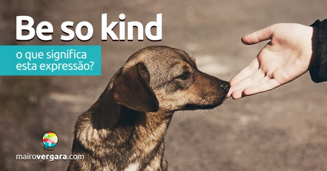 Be So Kind | O que significa esta expressão?