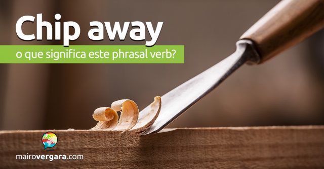 Chip Away | O que significa este phrasal verb?