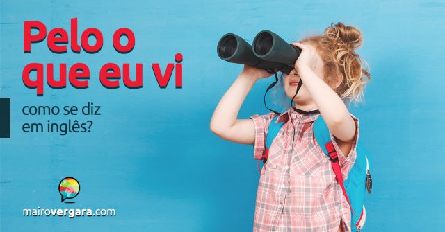 Como se diz “Pelo o que eu vi” em inglês