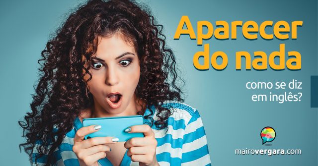 Como se diz “aparecer do nada” em inglês?