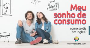 Como se diz “meu sonho de consumo” em inglês?