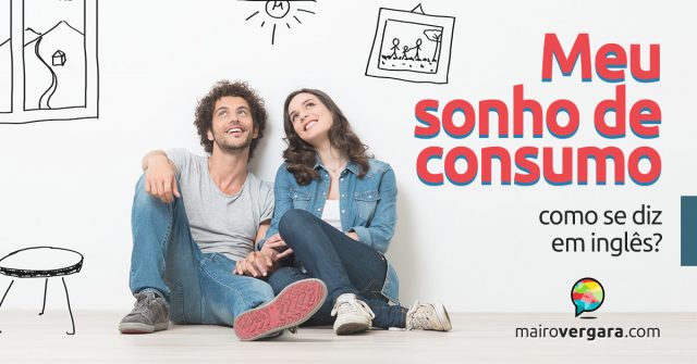 Como se diz “meu sonho de consumo” em inglês?