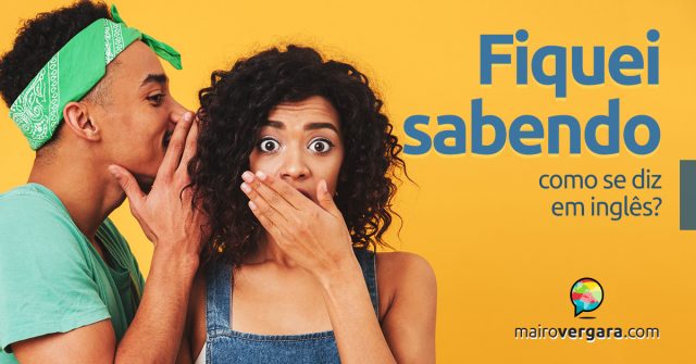 Como se diz “fiquei sabendo” em inglês?