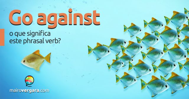 Go Against | O Que Significa Este Phrasal Verb?