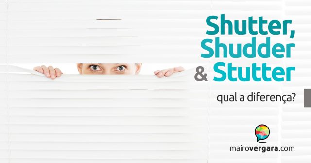 Qual a diferença entre Shutter, Shudder e Stutter?