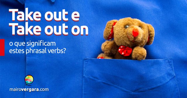Take Out e Take Out On | O que significam estes phrasal verbs?