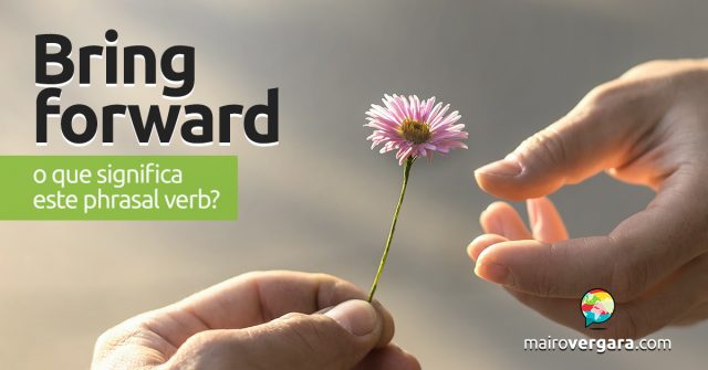 Bring Forward | O que significa este phrasal verb?