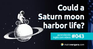 Aprendendo inglês com vídeos #043: Could a Saturn moon harbor life?