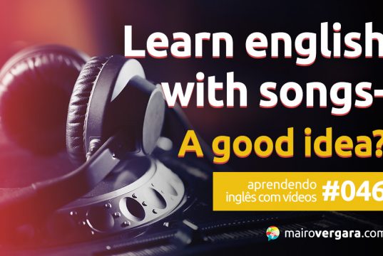Aprendendo inglês com vídeos #046: Learn English With Songs- A Good Idea?