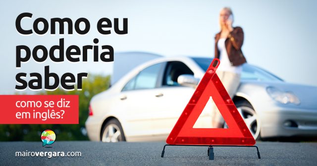 Como se diz “Como eu poderia saber?” em inglês?