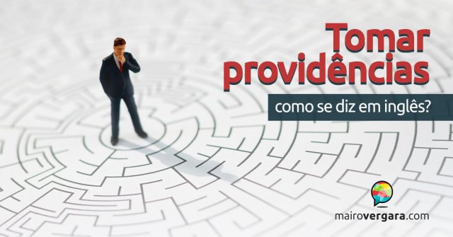 Como se diz “Tomar Providências” em inglês?