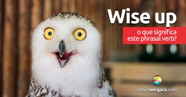 Wise Up | O que significa este phrasal verb?