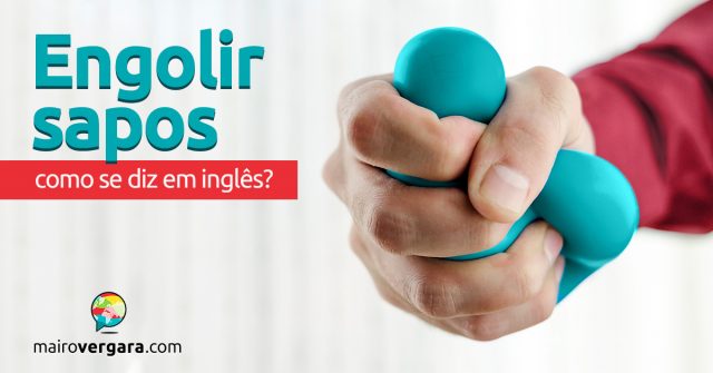 Como se diz “Engolir Sapos” em inglês?