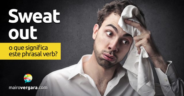 Sweat Out | O que significa este phrasal verb?