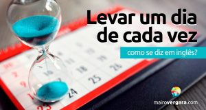 Como se diz "Levar Um Dia de Cada Vez" em inglês?