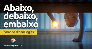 Como se diz "Abaixo, debaixo e embaixo" em inglês?