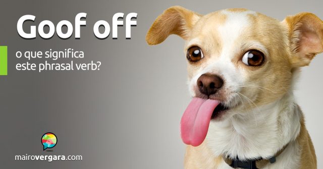 Goof Off | O que significa este phrasal verb?