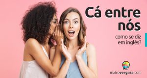 Como se diz "Cá Entre Nós" em inglês?