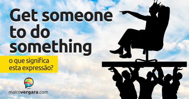 Get Someone to Do Something | O que significa esta expressão?