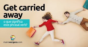 Get Carried Away | O que significa este phrasal verb?