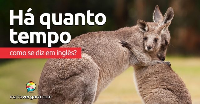 Como se diz “Há Quanto Tempo” em inglês?