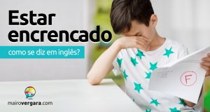 Como se diz "Estar Encrencado" em inglês?