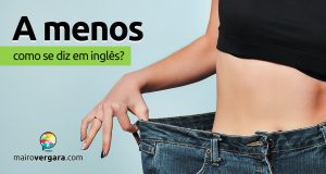 Como se diz "A Menos" em inglês?