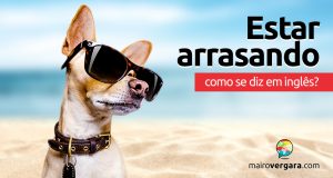 Como se diz "Estar Arrasando" em inglês?