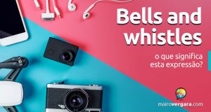 Bells and Whistles | O que significa esta expressão?