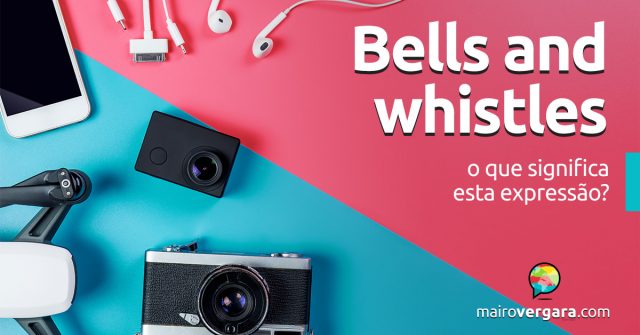 Bells and Whistles | O que significa esta expressão?