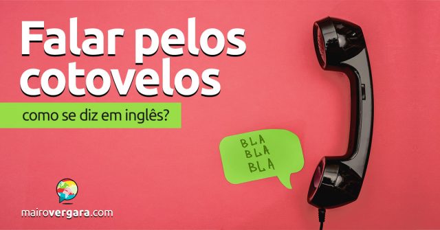 Como se diz “Falar Pelos Cotovelos” em inglês?