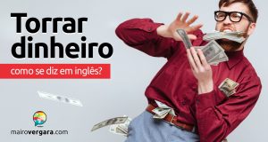 Como se diz “Torrar Dinheiro” em inglês?