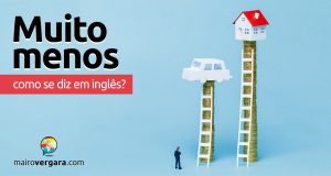 Como se diz “Muito Menos” em inglês?