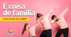 Como se diz "É Coisa de Família" em inglês?