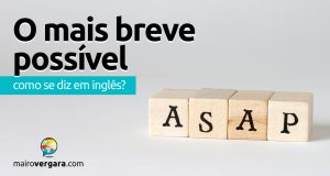 Como se diz “O Mais Breve Possível” em inglês?