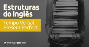 Estruturas do inglês: Tempo Verbal Present Perfect