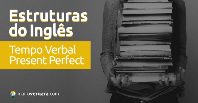 Estruturas do inglês: Tempo Verbal Present Perfect