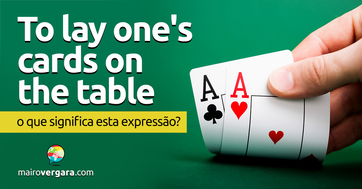 To Lay One's Cards on the Table  O que significa essa expressão? - Mairo  Vergara