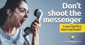 Don’t Shoot the Messenger | O que significa esta expressão?
